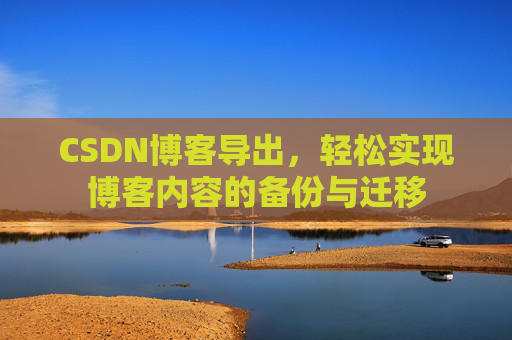 CSDN博客导出，轻松实现博客内容的备份与迁移